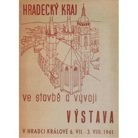 Hradecký kraj ve stavbě a vývoji. Výstava v Hradci Králové 6. VII. - 3. VIII. 1941