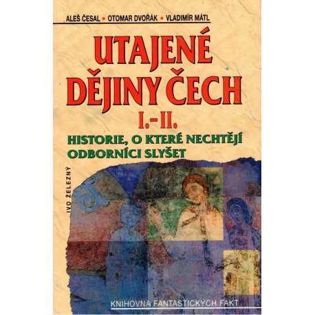 Česal, A., Dvořák, O., Mátl, V.: Utajené dějiny Čech I.-II.